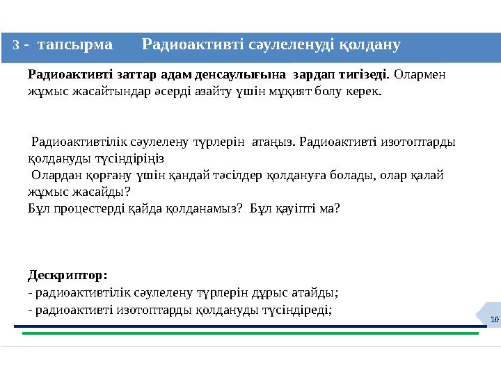 10 3 - тапсырма Радиоактивті сәулеленуді қолдану Радиоактивті заттар адам денсаулығына зардап тигізеді. Олармен жұмыс ж