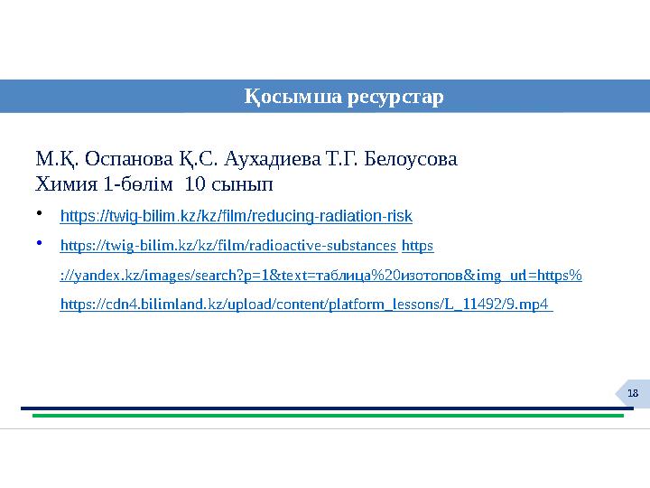 18 Қосымша ресурстар М.Қ. Оспанова Қ.С. Аухадиева Т.Г. Белоусова Химия 1-бөлім 10 сынып •https://twig-bilim.kz/kz/film/reduci