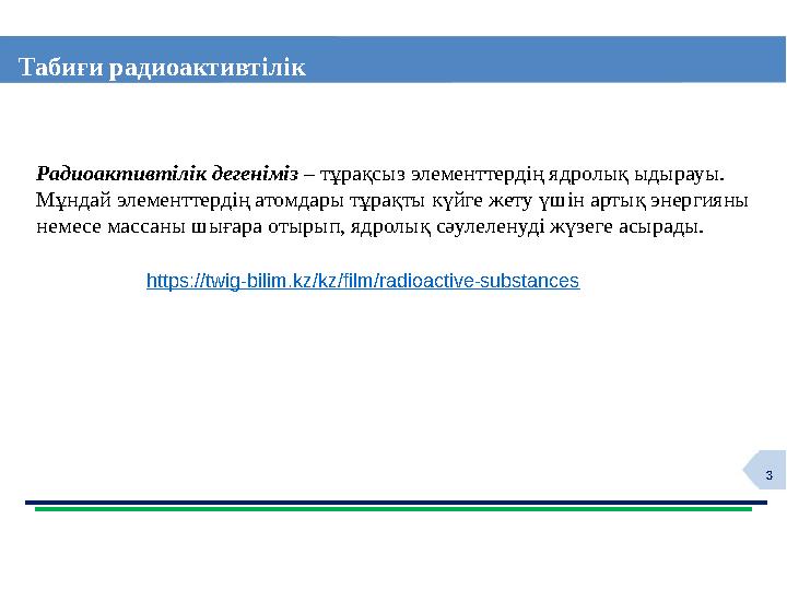 3 Табиғи радиоактивтілік Радиоактивтілік дегеніміз – тұрақсыз элементтердің ядролық ыдырауы. Мұндай элементтердің атомдары тұрақ