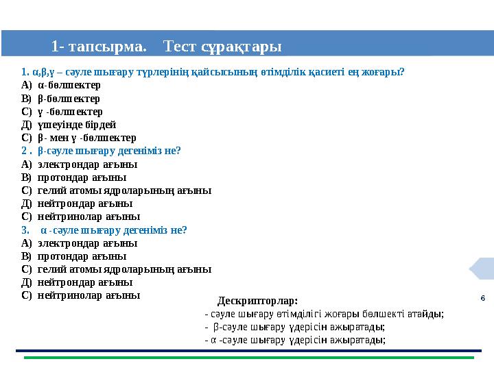 6 1- тапсырма. Тест сұрақтары 1. α,β,γ – cәуле шығару түрлерінің қайсысының өтімділік қасиеті ең жоғары? А) α-бөлшектер В)