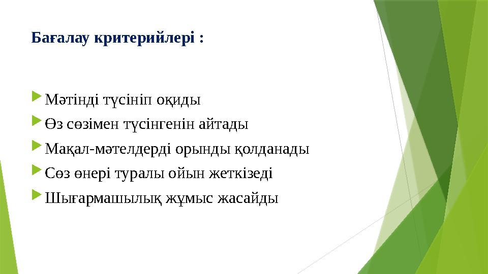 Бағалау критерийлері : Мәтінді түсініп оқиды Өз сөзімен түсінгенін айтады Мақал-мәтелдерді орынды қолданады 