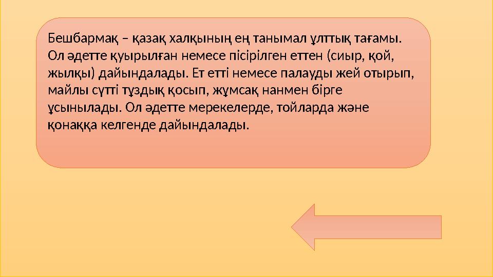 Бешбармақ – қазақ халқының ең танымал ұлттық тағамы. Ол әдетте қуырылған немесе пісірілген еттен (сиыр, қой, жылқы) дайындалад