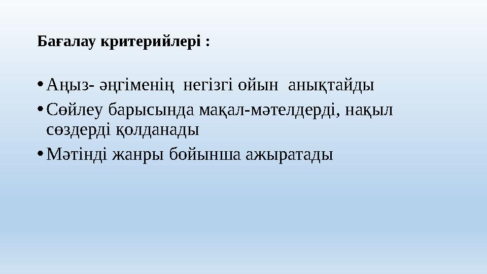 Бағалау критерийлері : •Аңыз- әңгіменің негізгі ойын анықтайды •Сөйлеу барысында мақал-мәтелдерді, нақыл сөздерді қолданады •
