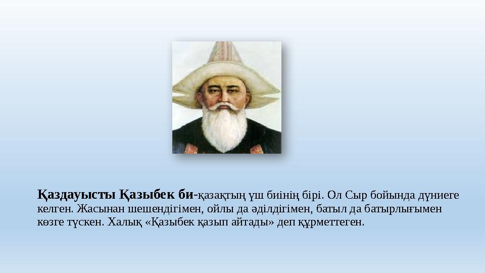 Қаздауысты Қазыбек би-қазақтың үш биінің бірі. Ол Сыр бойында дүниеге келген. Жасынан шешендігімен, ойлы да әділдігімен, батыл