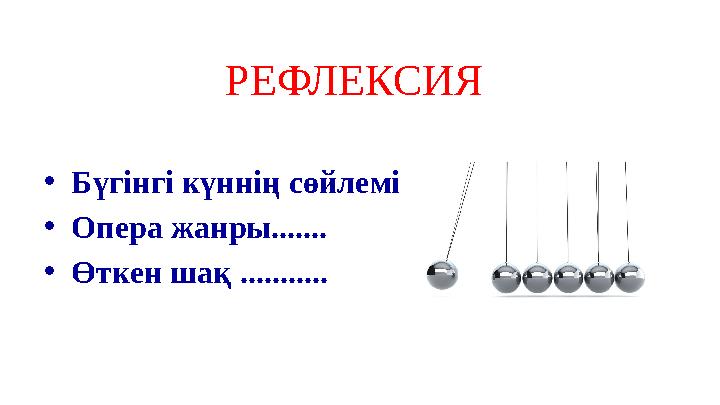РЕФЛЕКСИЯ •Бүгінгі күннің сөйлемі •Опера жанры....... •Өткен шақ ........... РЕФЛЕКСИЯ •Бүгінгі күннің сөйлемі •Опера жанры....... •Өткен шақ ...........
