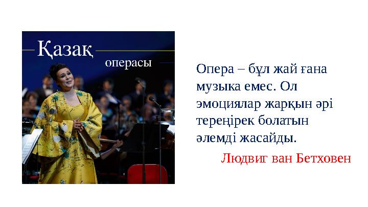 Опера – бұл жай ғана музыка емес. Ол эмоциялар жарқын әрі тереңірек болатын әлемді жасайды. Людвиг ван Бетховен Опера – бұл жай ғана музыка емес. Ол эмоциялар жарқын әрі тереңірек болатын әлемді жасайды. Людвиг ван Бетховен