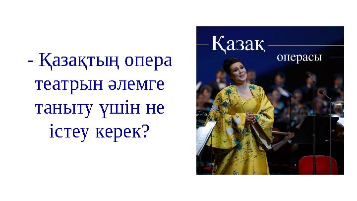 - Қазақтың опера театрын әлемге таныту үшін не істеу керек? - Қазақтың опера театрын әлемге таныту үшін не істеу керек?