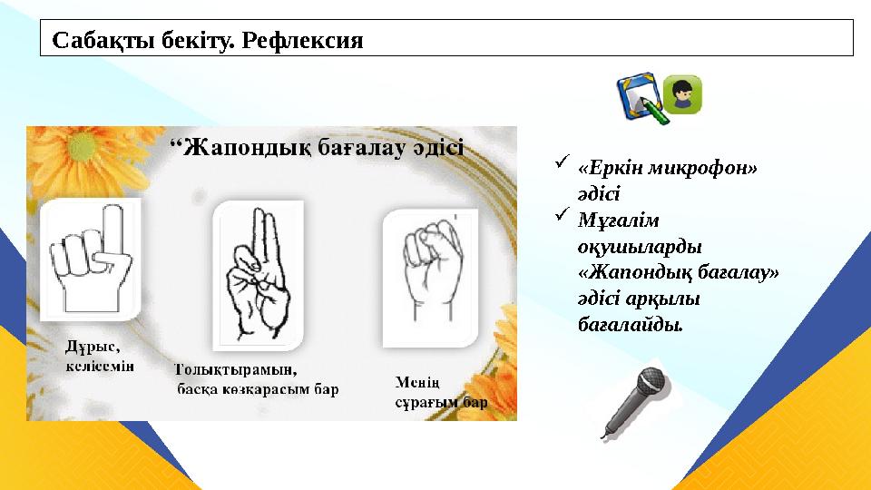 Сабақты бекіту. Рефлексия «Еркін микрофон» әдісі Мұғалім оқушыларды «Жапондық бағалау» әдісі арқылы бағалайды. Сабақты бекіту. Рефлексия «Еркін микрофон» әдісі Мұғалім оқушыларды «Жапондық бағалау» әдісі арқылы бағалайды.