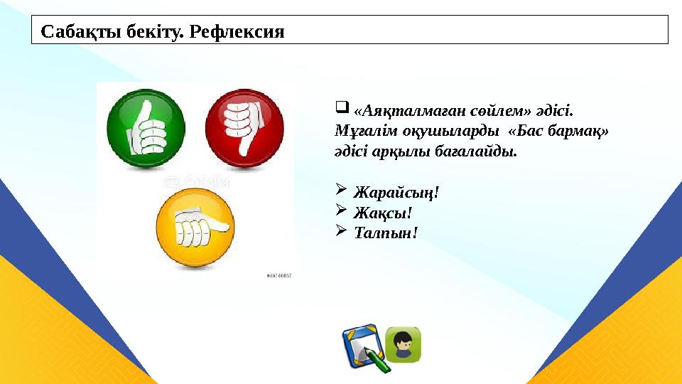 Сабақты бекіту. Рефлексия «Аяқталмаған сөйлем» әдісі. Мұғалім оқушыларды «Бас бармақ» әдісі арқылы бағалайды. Жарайсың! Жа Сабақты бекіту. Рефлексия «Аяқталмаған сөйлем» әдісі. Мұғалім оқушыларды «Бас бармақ» әдісі арқылы бағалайды. Жарайсың! Жа