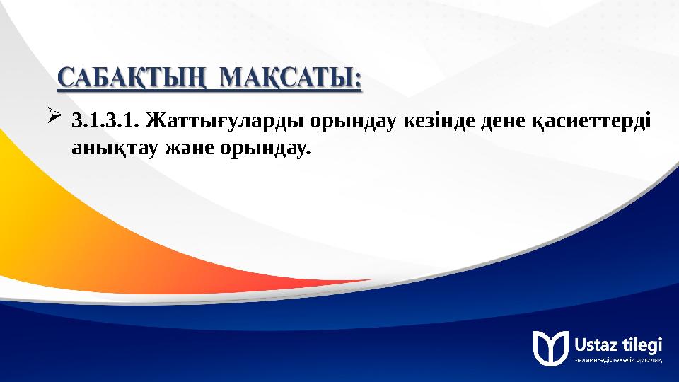 3.1.3.1. Жаттығуларды орындау кезінде дене қасиеттерді анықтау және орындау. 3.1.3.1. Жаттығуларды орындау кезінде дене қасиеттерді анықтау және орындау.
