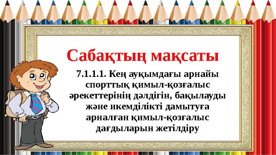 Сабақтың мақсаты 7.1.1.1. Кең ауқымдағы арнайы спорттық қимыл-қозғалыс әрекеттерінің дәлдігін, бақылауды және икемділікті дам Сабақтың мақсаты 7.1.1.1. Кең ауқымдағы арнайы спорттық қимыл-қозғалыс әрекеттерінің дәлдігін, бақылауды және икемділікті дам