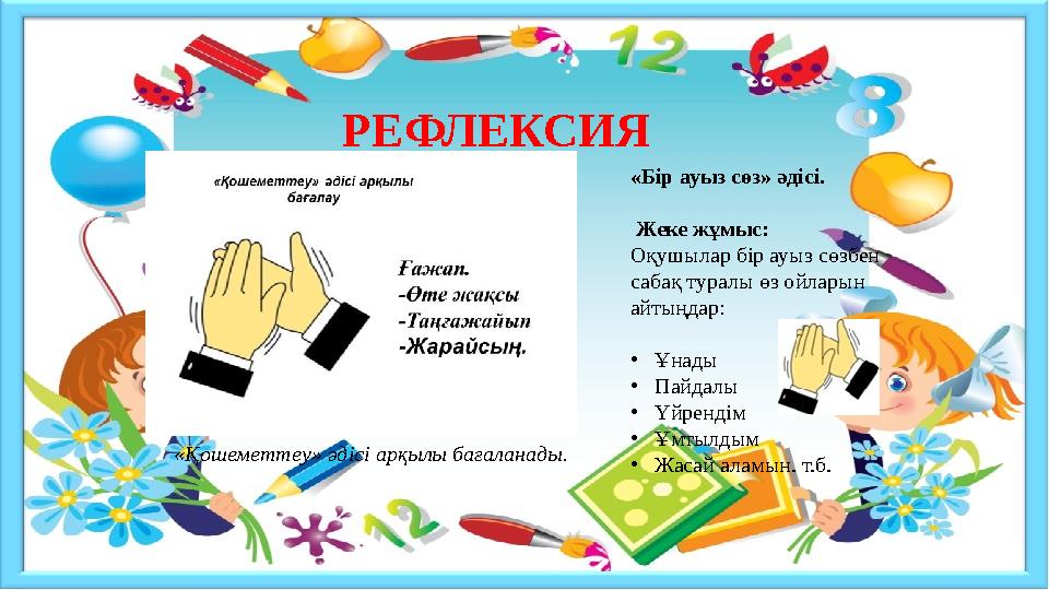 РЕФЛЕКСИЯ «Бір ауыз сөз» әдісі. Жеке жұмыс: Оқушылар бір ауыз сөзбен сабақ туралы өз ойларын айтыңдар: •Ұнады •Пайдалы •Үйре РЕФЛЕКСИЯ «Бір ауыз сөз» әдісі. Жеке жұмыс: Оқушылар бір ауыз сөзбен сабақ туралы өз ойларын айтыңдар: •Ұнады •Пайдалы •Үйре