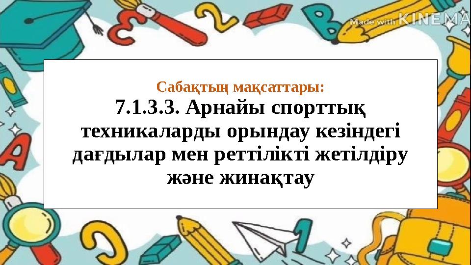 Сабақтың мақсаттары: 7.1.3.3. Арнайы спорттық техникаларды орындау кезіндегі дағдылар мен реттілікті жетілдіру және жинақтау Сабақтың мақсаттары: 7.1.3.3. Арнайы спорттық техникаларды орындау кезіндегі дағдылар мен реттілікті жетілдіру және жинақтау
