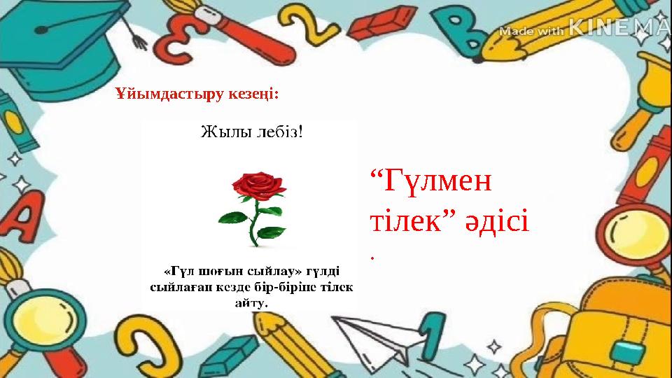 Ұйымдастыру кезеңі: “Гүлмен тілек” әдісі . Ұйымдастыру кезеңі: “Гүлмен тілек” әдісі .