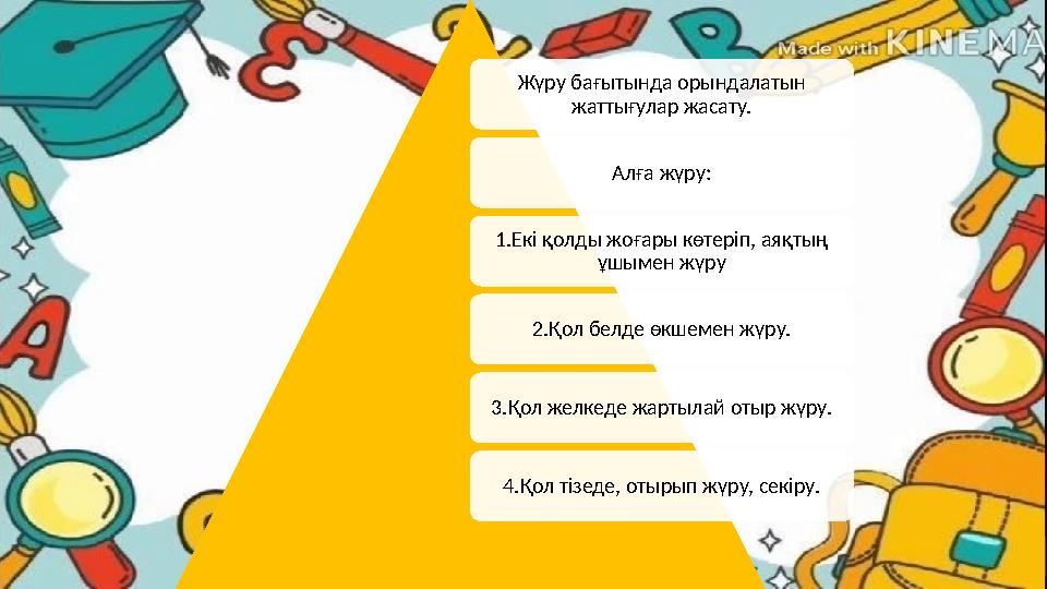 Жүру бағытында орындалатын жаттығулар жасату. Алға жүру: 1.Екі қолды жоғары көтеріп, аяқтың ұшымен жүру 2.Қол белде өкшеме Жүру бағытында орындалатын жаттығулар жасату. Алға жүру: 1.Екі қолды жоғары көтеріп, аяқтың ұшымен жүру 2.Қол белде өкшеме