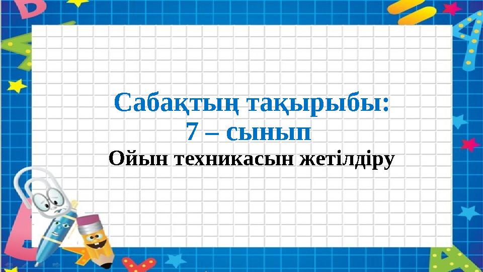 Сабақтың тақырыбы: 7 – сынып Ойын техникасын жетілдіру Сабақтың тақырыбы: 7 – сынып Ойын техникасын жетілдіру