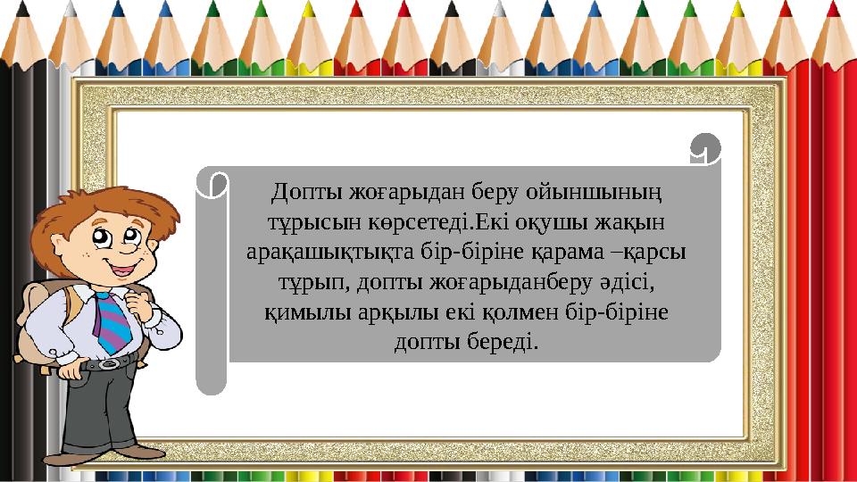 Допты жоғарыдан беру ойыншының тұрысын көрсетеді.Екі оқушы жақын арақашықтықта бір-біріне қарама –қарсы тұрып, допты жоғарыда Допты жоғарыдан беру ойыншының тұрысын көрсетеді.Екі оқушы жақын арақашықтықта бір-біріне қарама –қарсы тұрып, допты жоғарыда