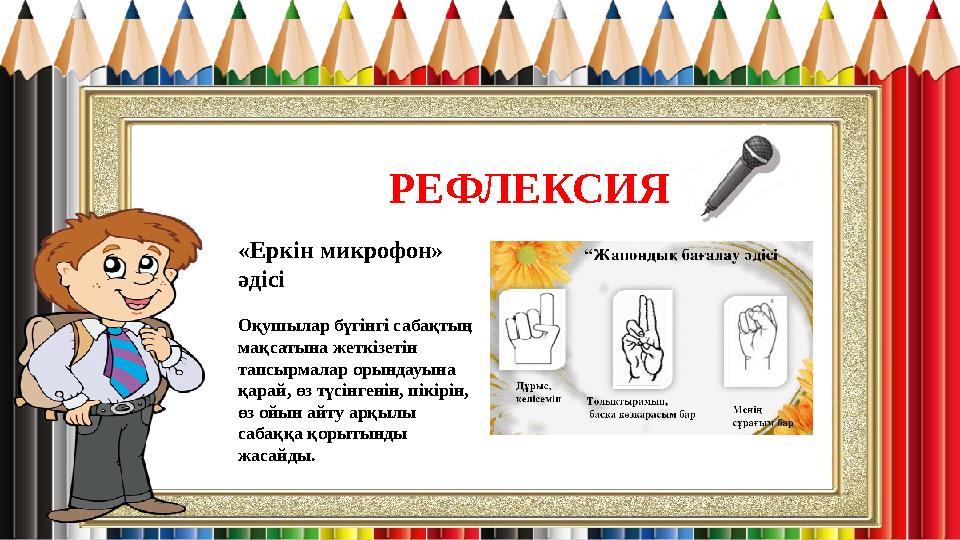 РЕФЛЕКСИЯ «Еркін микрофон» әдісі Оқушылар бүгінгі сабақтың мақсатына жеткізетін тапсырмалар орындауына қарай, өз түсінгенін РЕФЛЕКСИЯ «Еркін микрофон» әдісі Оқушылар бүгінгі сабақтың мақсатына жеткізетін тапсырмалар орындауына қарай, өз түсінгенін