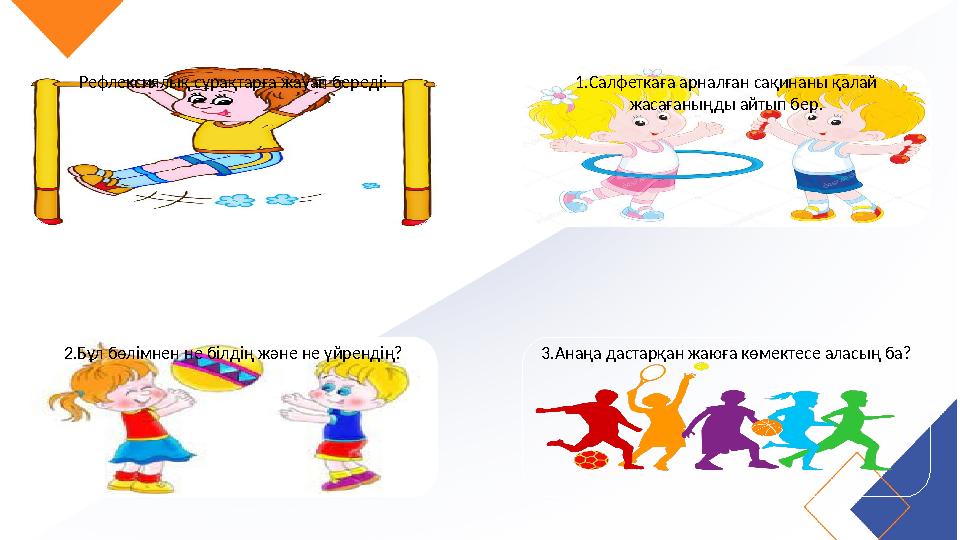 Рефлексиялық сұрақтарға жауап береді: 1.Салфеткаға арналған сақинаны қалай жасағаныңды айтып бер. 2.Бұл бөлімнен не білдің және Рефлексиялық сұрақтарға жауап береді: 1.Салфеткаға арналған сақинаны қалай жасағаныңды айтып бер. 2.Бұл бөлімнен не білдің және