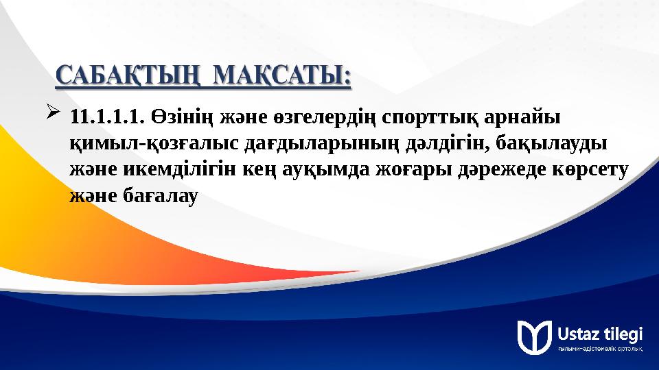 11.1.1.1. Өзінің және өзгелердің спорттық арнайы қимыл-қозғалыс дағдыларының дәлдігін, бақылауды және икемділігін кең ауқымда 11.1.1.1. Өзінің және өзгелердің спорттық арнайы қимыл-қозғалыс дағдыларының дәлдігін, бақылауды және икемділігін кең ауқымда