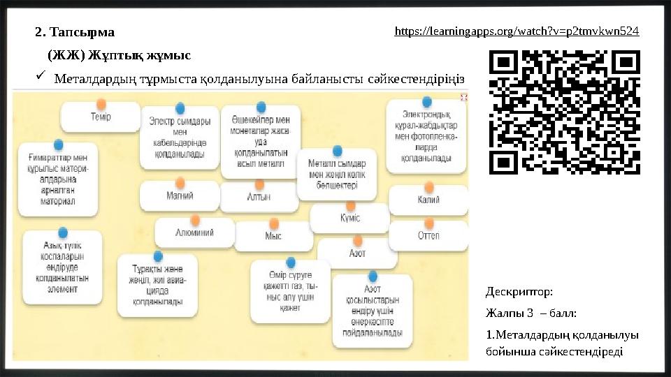 2. Тапсырма (ЖЖ) Жұптық жұмыс Металдардың тұрмыста қолданылуына байланысты сәйкестендіріңіз https://learningapps.org/watch?v=p