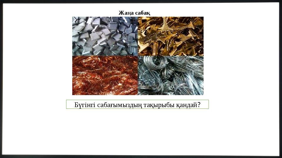 Жаңа сабақ Бүгінгі сабағымыздың тақырыбы қандай?