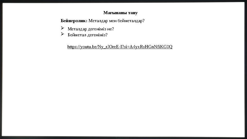 Мағынаны тану Бейнеролик: Металдар мен бейметалдар? Металдар дегеніміз не? Бейметал дегеніміз? https://youtu.be/Ny_rJOreE-I?si