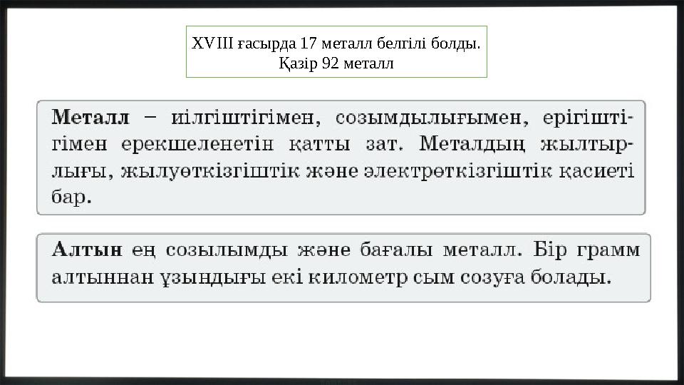 ХVІІІ ғасырда 17 металл белгілі болды. Қазір 92 металл