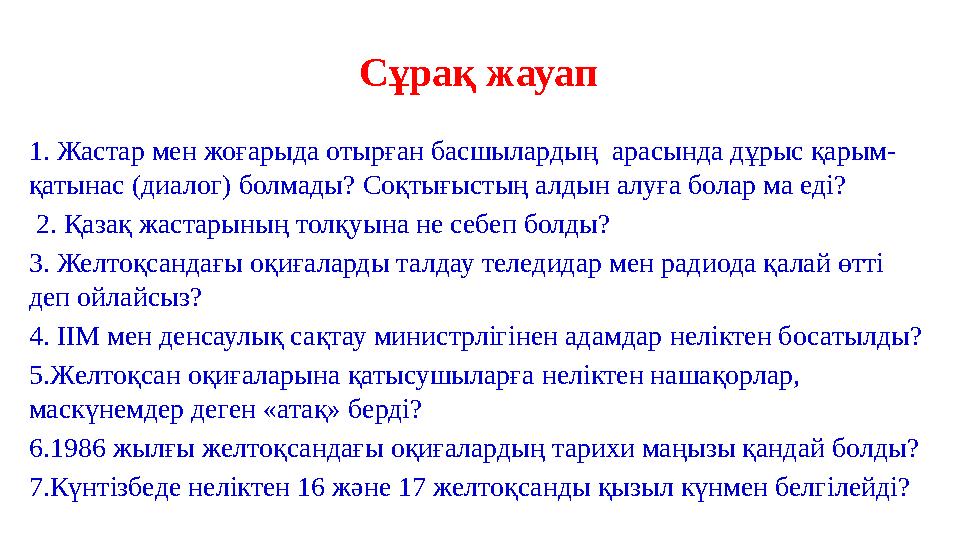 Сұрақ жауап 1. Жастар мен жоғарыда отырған басшылардың арасында дұрыс қарым- қатынас (диалог) болмады? Соқтығыстың алдын алуға Сұрақ жауап 1. Жастар мен жоғарыда отырған басшылардың арасында дұрыс қарым- қатынас (диалог) болмады? Соқтығыстың алдын алуға