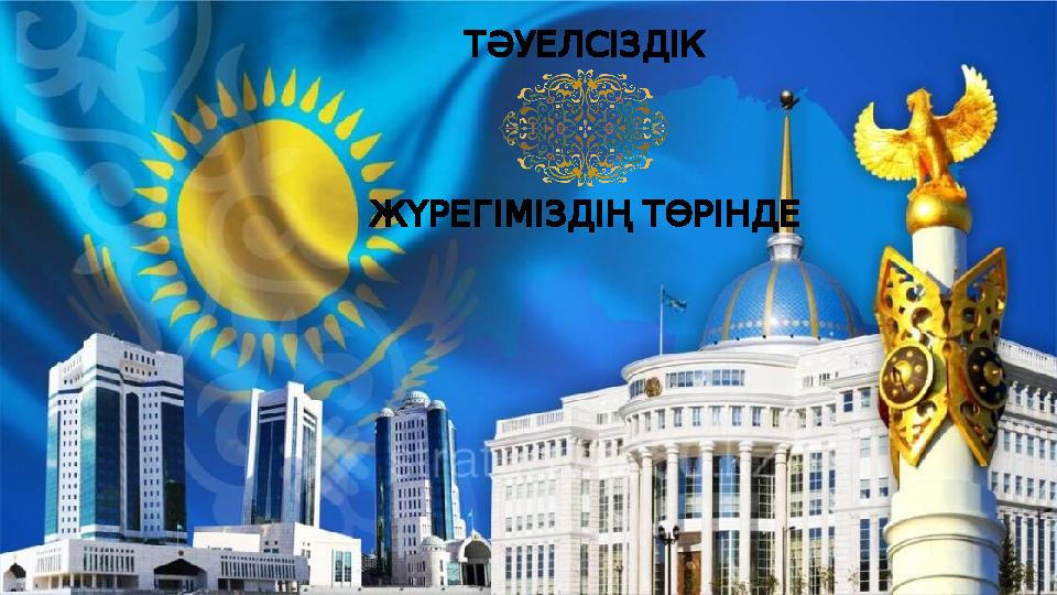 ТӘУЕЛСІЗДІК ЖҮРЕГІМІЗДІҢТӨРІНДЕ ТӘУЕЛСІЗДІК ЖҮРЕГІМІЗДІҢТӨРІНДЕ