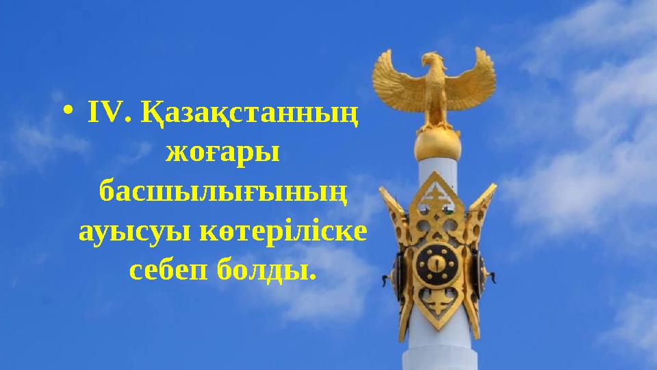 •IV. Қазақстанның жоғары басшылығының ауысуы көтеріліске себеп болды. •IV. Қазақстанның жоғары басшылығының ауысуы көтеріліске себеп болды.