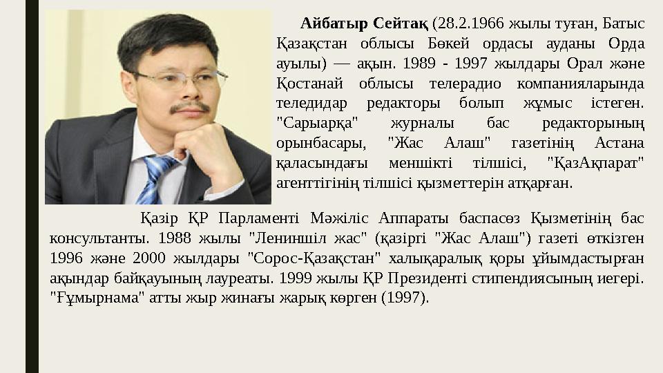 Айбатыр Сейтақ (28.2.1966 жылы туған, Батыс Қазақстан облысы Бөкей ордасы ауданы Орда ауылы) — ақын. 1989 - 1997 жылдары О
