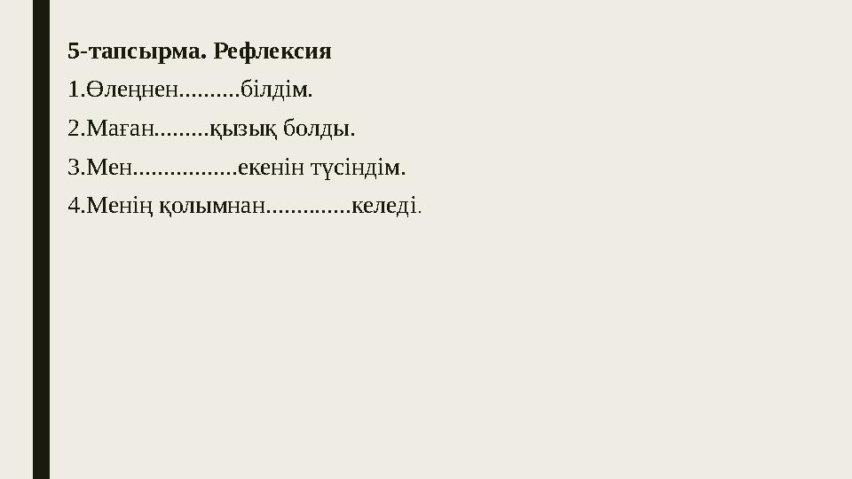 5-тапсырма. Рефлексия 1.Өлеңнен..........білдім. 2.Маған.........қызық болды. 3.Мен.................екенін түсіндім. 4.Менің қол