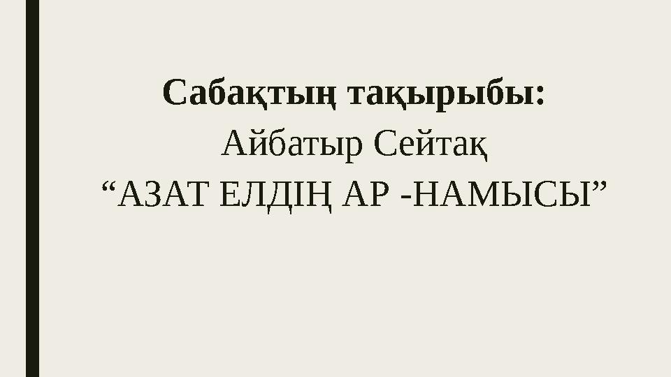 Сабақтың тақырыбы: Айбатыр Сейтақ “АЗАТ ЕЛДІҢ АР -НАМЫСЫ”