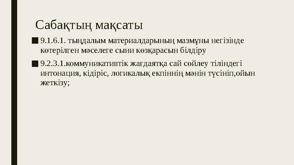 Сабақтың мақсаты ■9.1.6.1. тыңдалым материалдарының мазмұны негізінде көтерілген мәселеге сыни көзқарасын білдіру ■9.2.3.1.комм