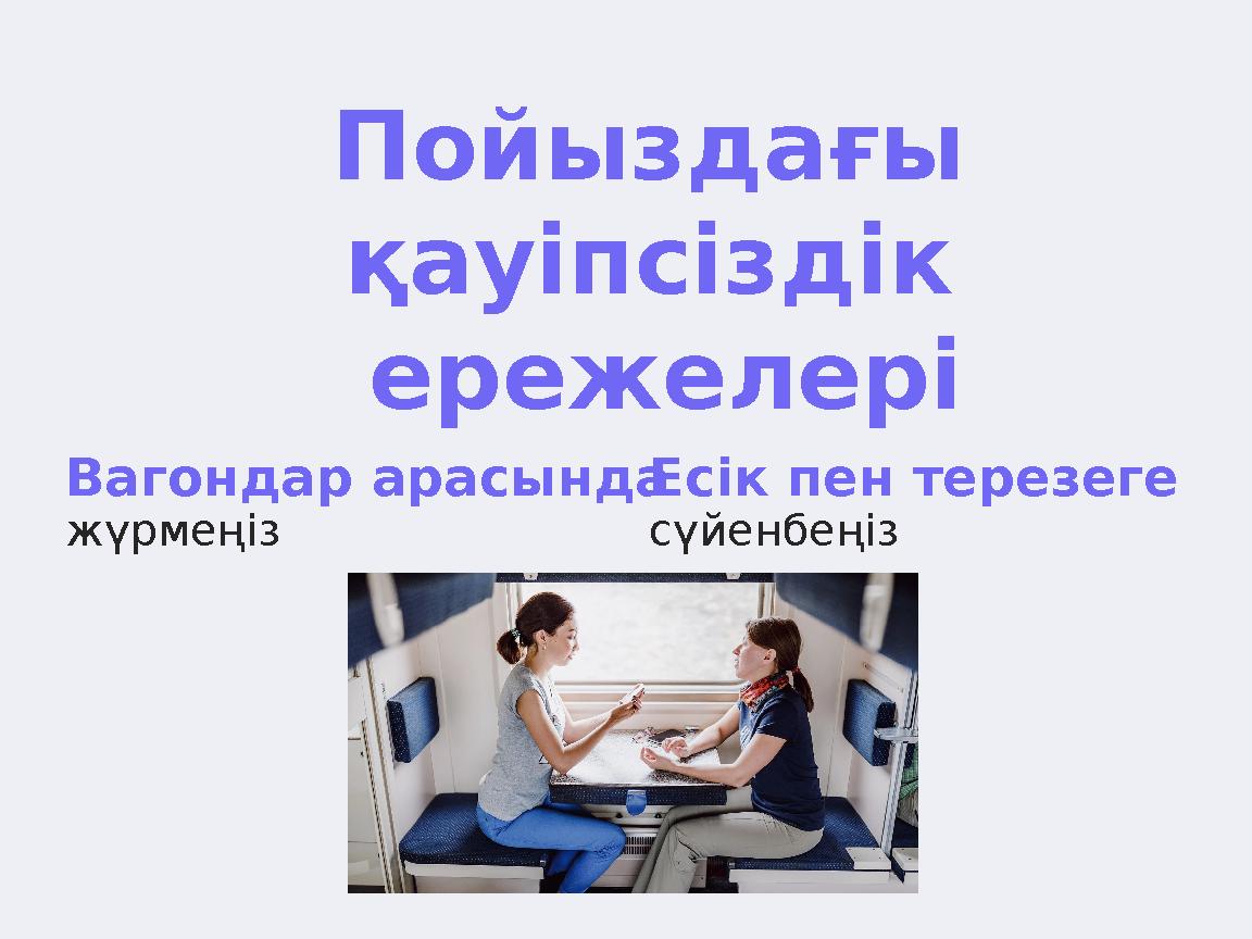 Пойыздағы қауіпсіздік ережелері Вагондар арасында жүрмеңіз Есік пен терезеге сүйенбеңіз