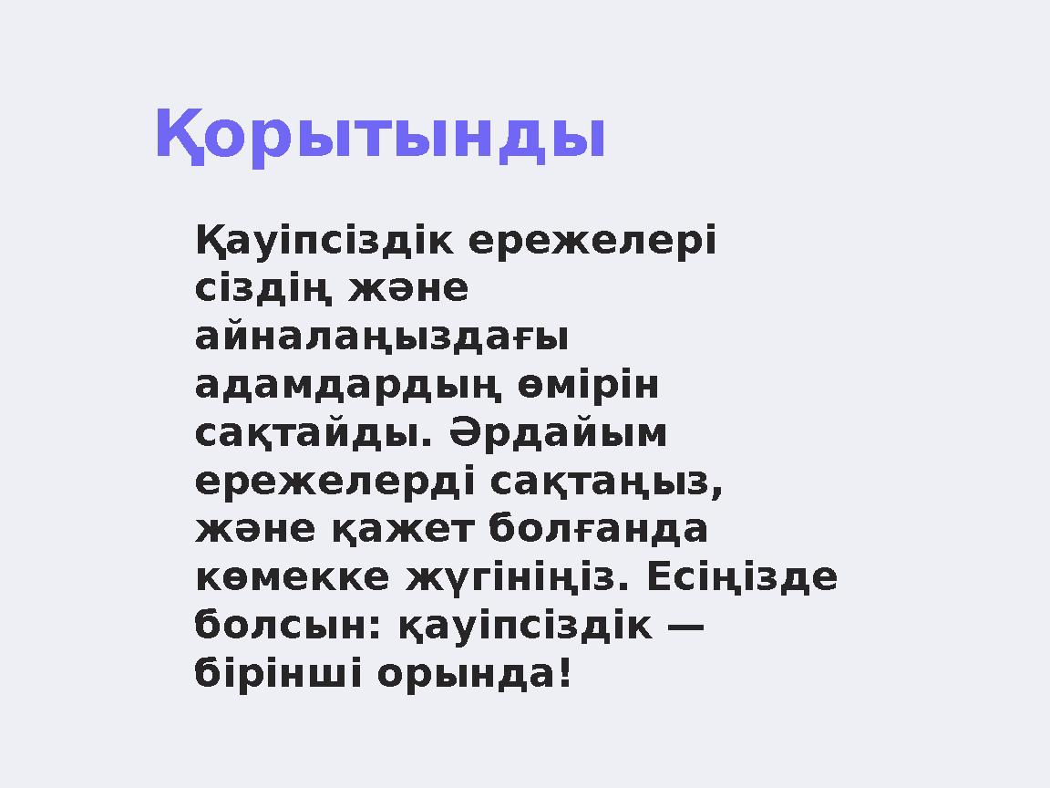 Қорытынды Қауіпсіздік ережелері сіздің және айналаңыздағы адамдардың өмірін сақтайды. Әрдайым ережелерді сақтаңыз, және қа