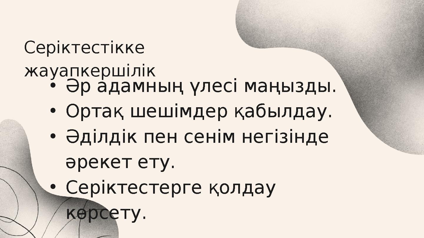 Серіктестікке жауапкершілік •Әр адамның үлесі маңызды. •Ортақ шешімдер қабылдау. •Әділдік пен сенім негізінде әрекет ету. •Сер