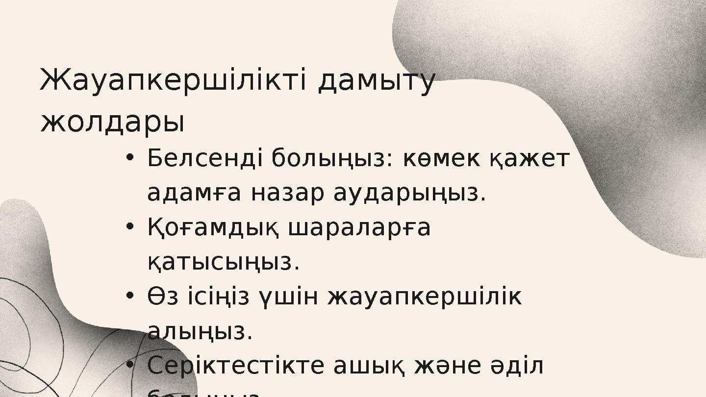 Жауапкершілікті дамыту жолдары •Белсенді болыңыз: көмек қажет адамға назар аударыңыз. •Қоғамдық шараларға қатысыңыз. •Өз ісің