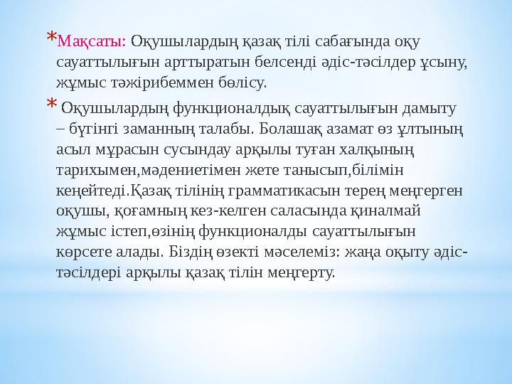 *Мақсаты: Оқушылардың қазақ тілі сабағында оқу сауаттылығын арттыратын белсенді әдіс-тәсілдер ұсыну, жұмыс тәжірибеммен бөлісу *Мақсаты: Оқушылардың қазақ тілі сабағында оқу сауаттылығын арттыратын белсенді әдіс-тәсілдер ұсыну, жұмыс тәжірибеммен бөлісу