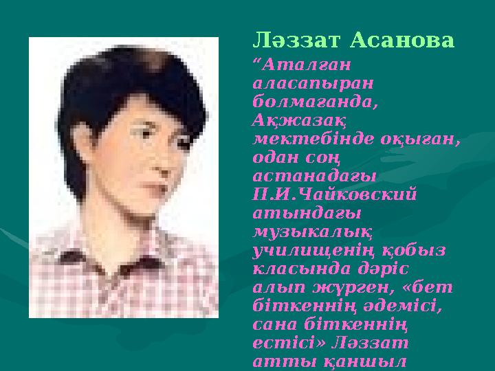 Ләззат Асанова “Аталған аласапыран болмағанда, Ақжазақ мектебінде оқыған, одан соң астанадағы П.И.Чайковский атындағы м