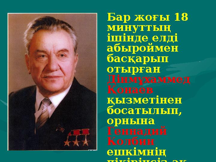 Бар жоғы 18 минуттың ішінде елді абыроймен басқарып отырған Дінмұхаммед Қонаев қызметінен босатылып, орнына Геннадий