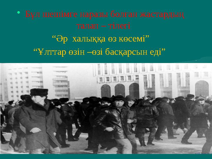 •Бұл шешімге наразы болған жастардың талап – тілегі “Әр халыққа өз көсемі” “Ұлттар өзін –өзі басқарсын еді”