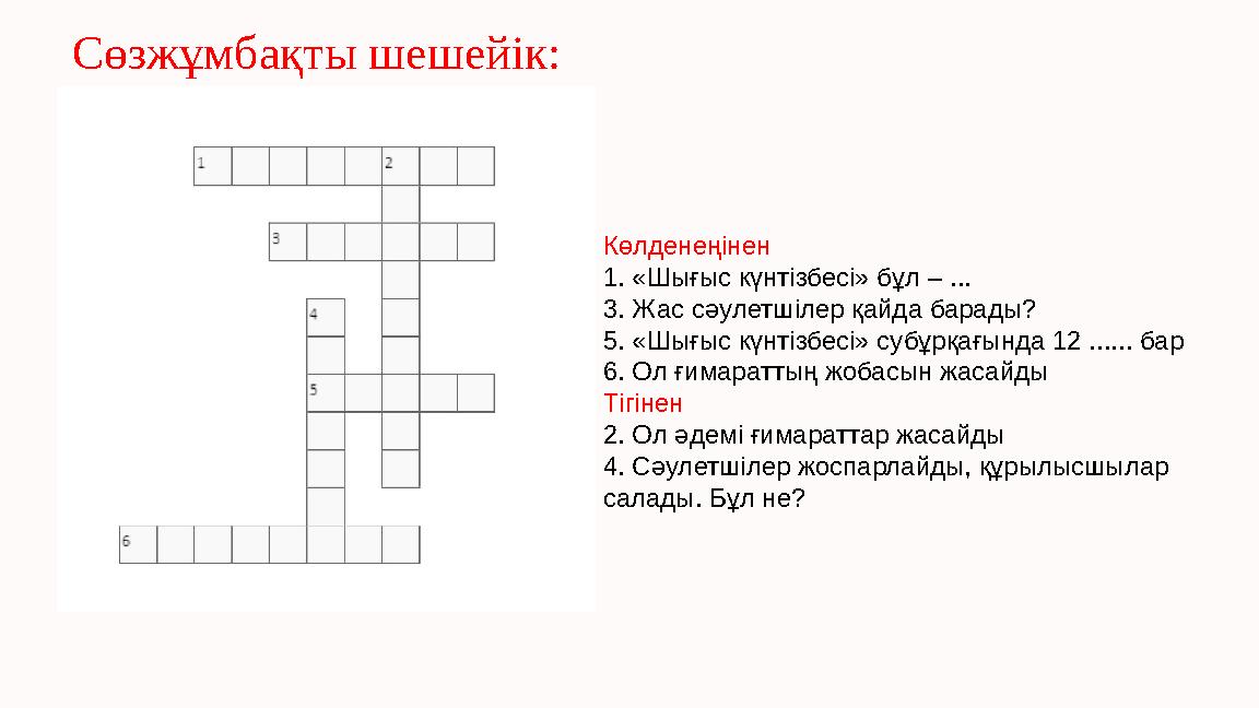 Сөзжұмбақты шешейік: Көлденеңінен 1. «Шығыс күнтізбесі» бұл – ... 3. Жас сәулетшілер қайда барады? 5. «Шығыс күнтізбесі» субұр