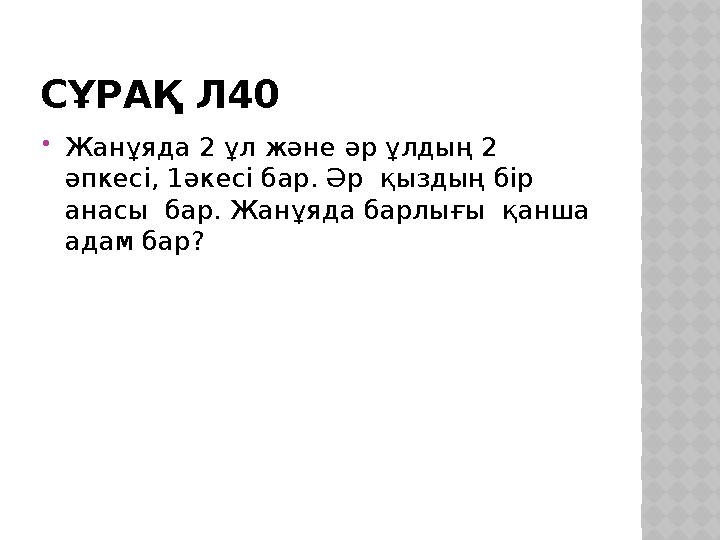 СҰРАҚ Л40 Жанұяда 2 ұл және әр ұлдың 2 әпкесі, 1әкесі бар. Әр қыздың бір анасы бар. Жанұяда барлығы қанша адам бар?