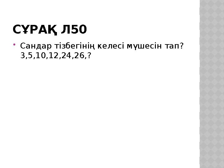 СҰРАҚ Л50 Сандар тізбегінің келесі мүшесін тап? 3,5,10,12,24,26,?