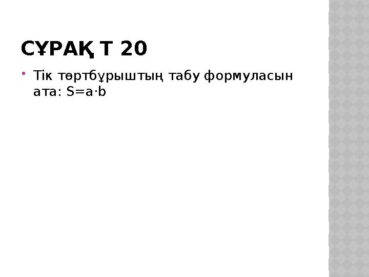 СҰРАҚ Т 20 Тік төртбұрыштың табу формуласын ата: S=a·b