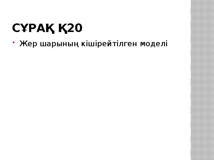 СҰРАҚ Қ20 Жер шарының кішірейтілген моделі