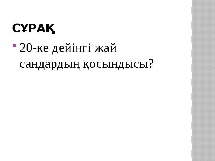 СҰРАҚ 20-ке дейінгі жай сандардың қосындысы?
