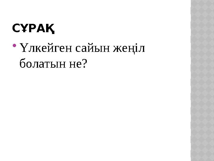 СҰРАҚ Үлкейген сайын жеңіл болатын не?
